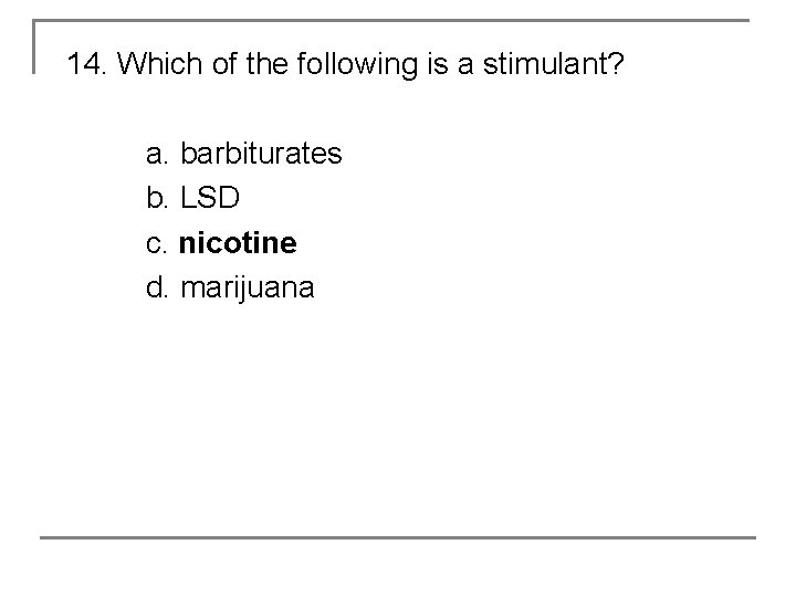 14. Which of the following is a stimulant? a. barbiturates b. LSD c. nicotine