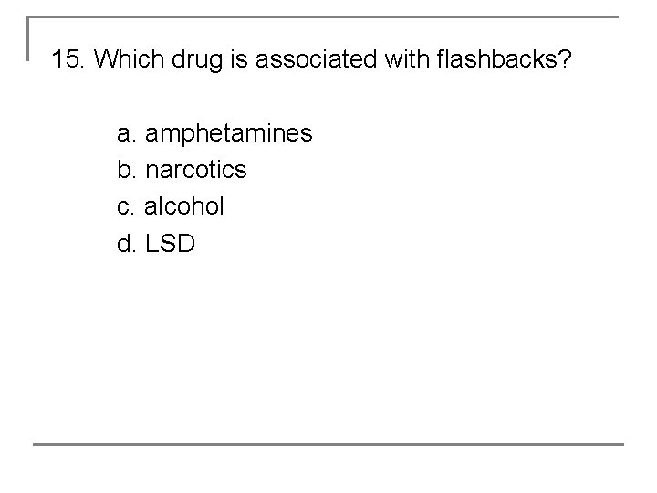 15. Which drug is associated with flashbacks? a. amphetamines b. narcotics c. alcohol d.