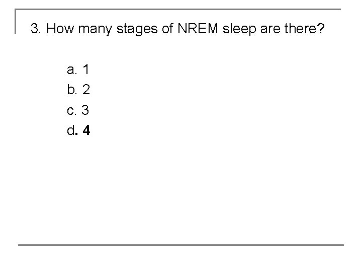 3. How many stages of NREM sleep are there? a. 1 b. 2 c.