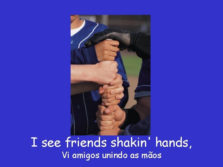I see friends shakin' hands, Vi amigos unindo as mãos 