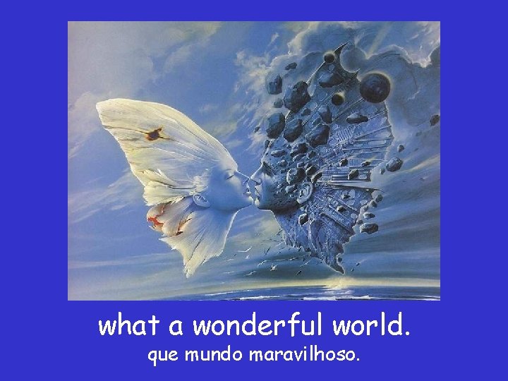 what a wonderful world. que mundo maravilhoso. 