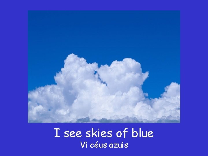 I see skies of blue Vi céus azuis 