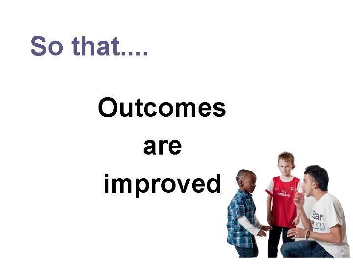 So that. . Outcomes are improved 