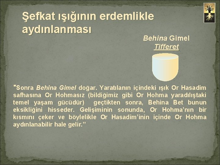 Şefkat ışığının erdemlikle aydınlanması Behina Gimel Tifferet “Sonra Behina Gimel doğar. Yaratılanın içindeki ışık