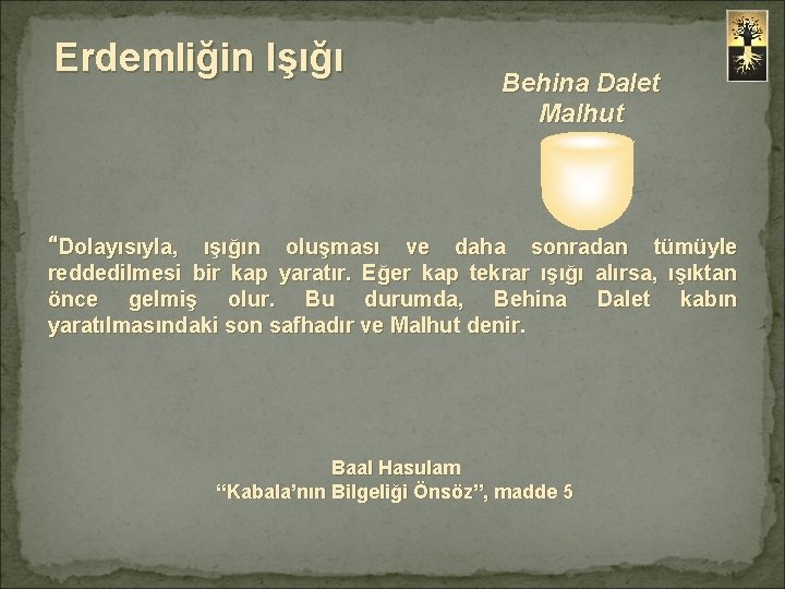 Erdemliğin Işığı Behina Dalet Malhut “Dolayısıyla, ışığın oluşması ve daha sonradan tümüyle reddedilmesi bir