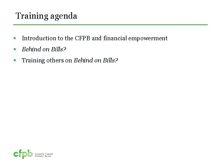 Training agenda § Introduction to the CFPB and financial empowerment § Behind on Bills?