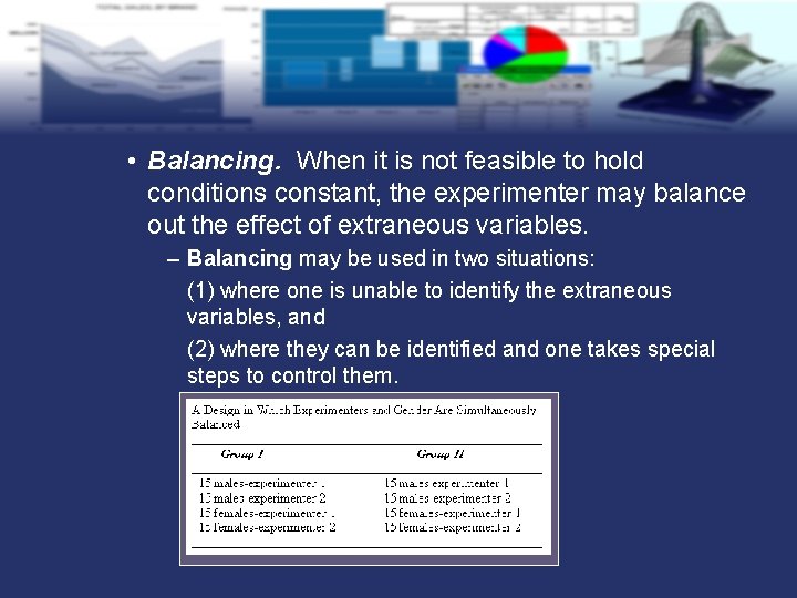  • Balancing. When it is not feasible to hold conditions constant, the experimenter