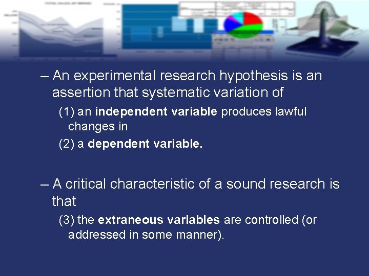 – An experimental research hypothesis is an assertion that systematic variation of (1) an
