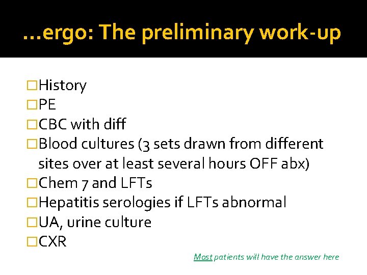 …ergo: The preliminary work-up �History �PE �CBC with diff �Blood cultures (3 sets drawn