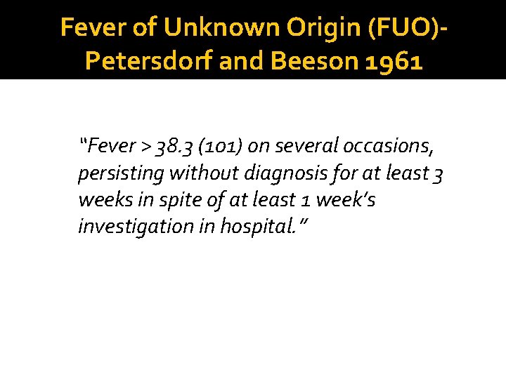 Fever of Unknown Origin (FUO)Petersdorf and Beeson 1961 “Fever > 38. 3 (101) on