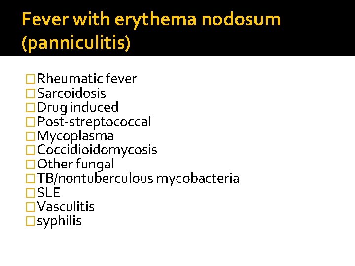 Fever with erythema nodosum (panniculitis) �Rheumatic fever �Sarcoidosis �Drug induced �Post-streptococcal �Mycoplasma �Coccidioidomycosis �Other