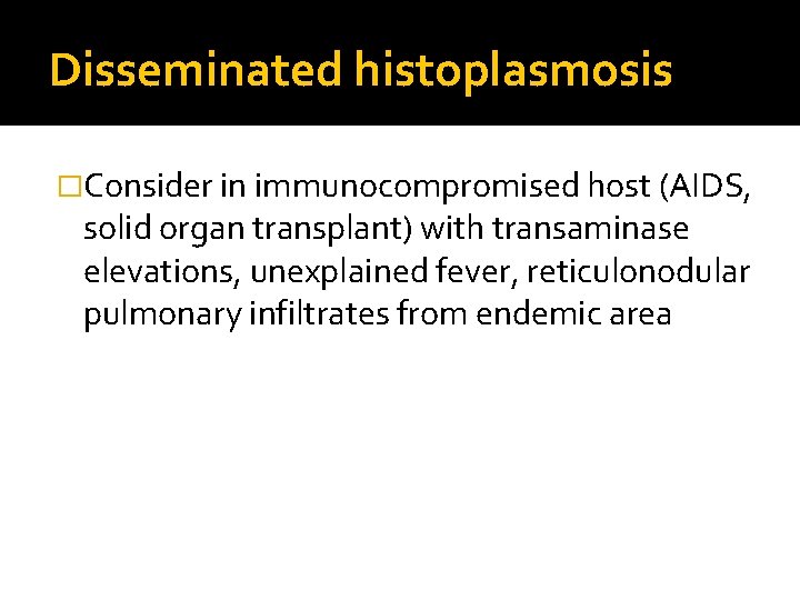 Disseminated histoplasmosis �Consider in immunocompromised host (AIDS, solid organ transplant) with transaminase elevations, unexplained