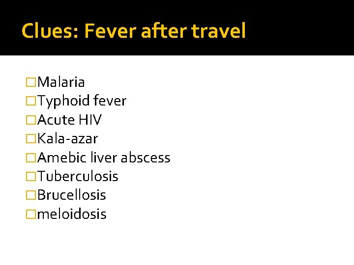 Clues: Fever after travel �Malaria �Typhoid fever �Acute HIV �Kala-azar �Amebic liver abscess �Tuberculosis