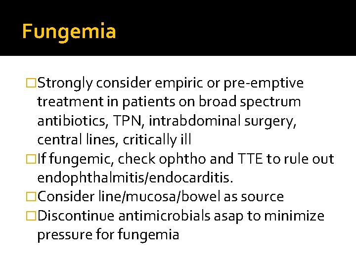 Fungemia �Strongly consider empiric or pre-emptive treatment in patients on broad spectrum antibiotics, TPN,