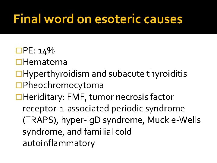 Final word on esoteric causes �PE: 14% �Hematoma �Hyperthyroidism and subacute thyroiditis �Pheochromocytoma �Heriditary: