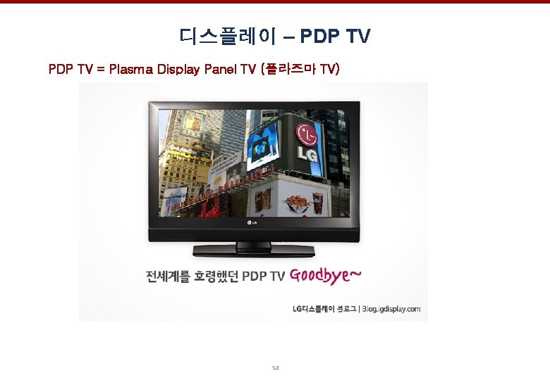 디스플레이 – PDP TV = Plasma Display Panel TV (플라즈마 TV) 14 
