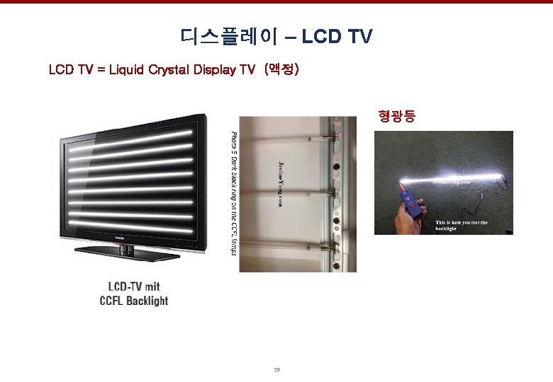 디스플레이 – LCD TV = Liquid Crystal Display TV (액정) 형광등 19 