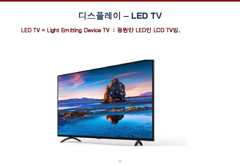 디스플레이 – LED TV = Light Emitting Device TV : 광원만 LED인 LCD TV임.