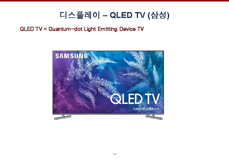 디스플레이 – QLED TV (삼성) QLED TV = Quantum-dot Light Emitting Device TV 24