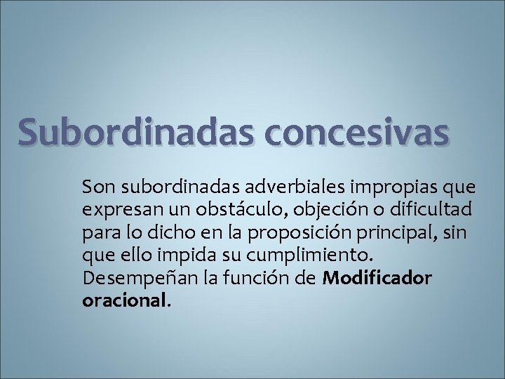Subordinadas concesivas Son subordinadas adverbiales impropias que expresan un obstáculo, objeción o dificultad para