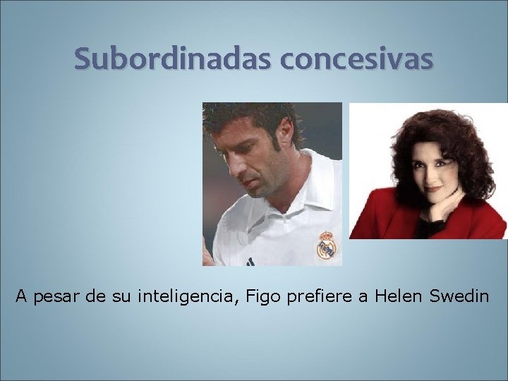 Subordinadas concesivas A pesar de su inteligencia, Figo prefiere a Helen Swedin 