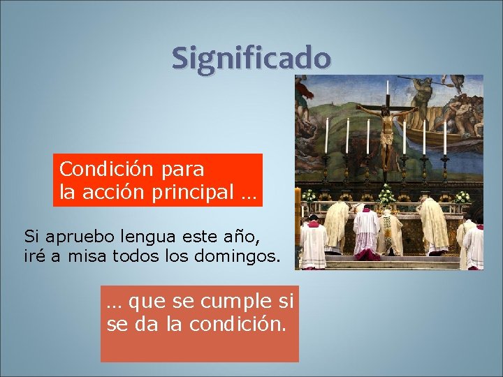 Significado Condición para la acción principal … Si apruebo lengua este año, iré a