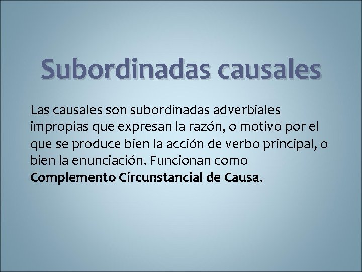 Subordinadas causales Las causales son subordinadas adverbiales impropias que expresan la razón, o motivo