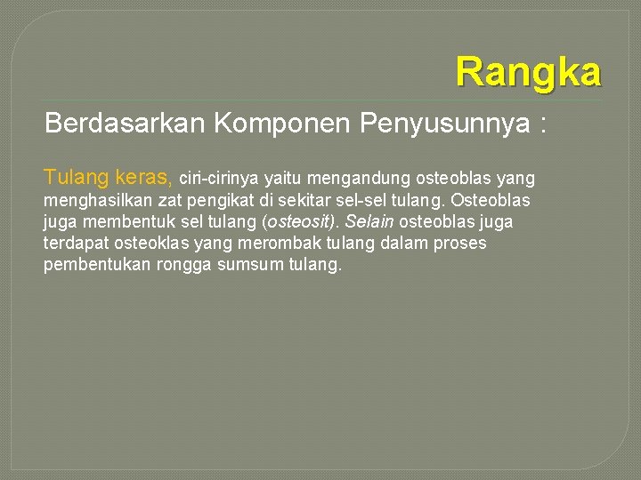 Rangka Berdasarkan Komponen Penyusunnya : Tulang keras, ciri-cirinya yaitu mengandung osteoblas yang menghasilkan zat