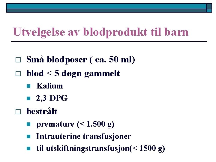 Utvelgelse av blodprodukt til barn o o Små blodposer ( ca. 50 ml) blod