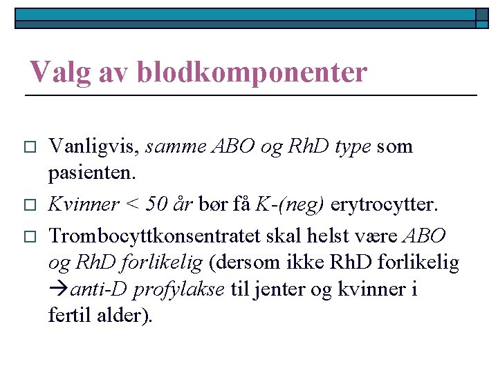 Valg av blodkomponenter o o o Vanligvis, samme ABO og Rh. D type som