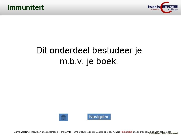 Immuniteit Dit onderdeel bestudeer je m. b. v. je boek. Navigator Samenstelling-Transport-Bloedsomloop-Hart-Lymfe-Temperatuurregeling-Ziekte en gezondheid-Immuniteit-Bloedgroepen-diagnostische