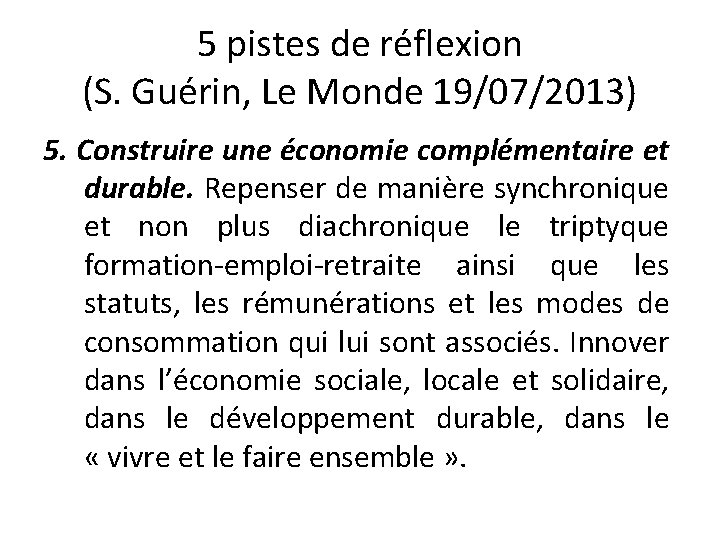 5 pistes de réflexion (S. Guérin, Le Monde 19/07/2013) 5. Construire une économie complémentaire 5 pistes de réflexion (S. Guérin, Le Monde 19/07/2013) 5. Construire une économie complémentaire