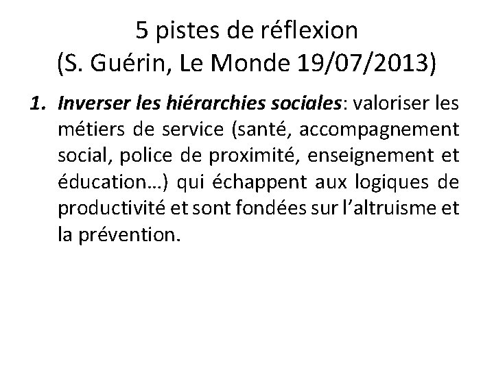 5 pistes de réflexion (S. Guérin, Le Monde 19/07/2013) 1. Inverser les hiérarchies sociales: