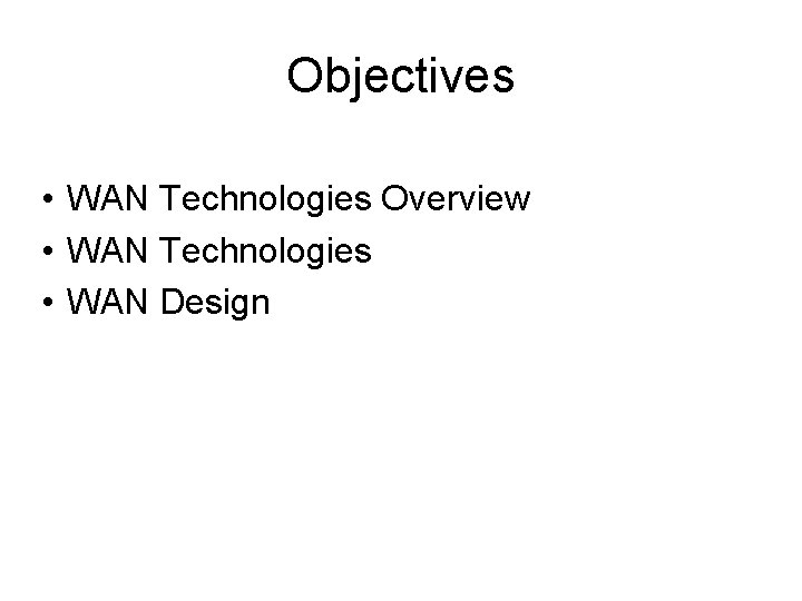 Objectives • WAN Technologies Overview • WAN Technologies • WAN Design 