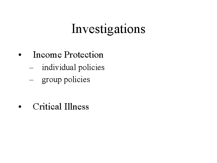 Investigations • Income Protection – individual policies – group policies • Critical Illness 