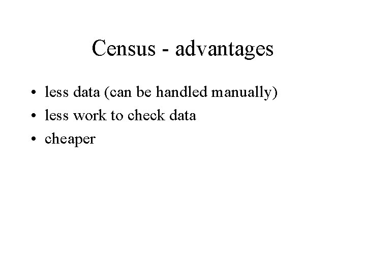 Census - advantages • less data (can be handled manually) • less work to