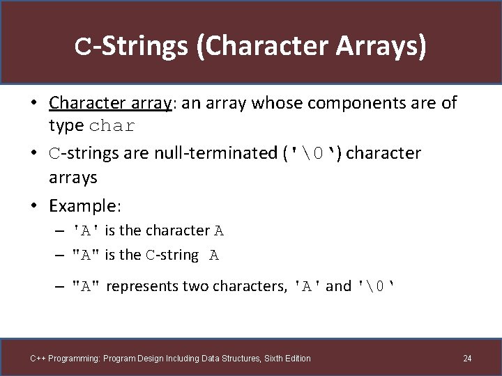 C-Strings (Character Arrays) • Character array: an array whose components are of type char