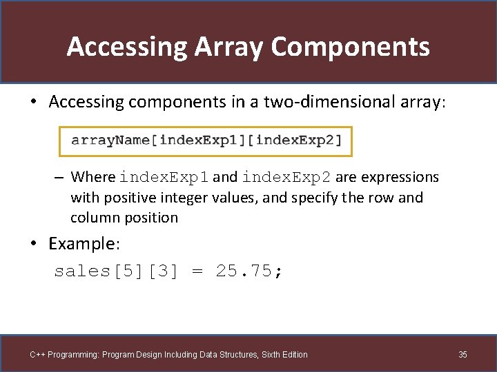 Accessing Array Components • Accessing components in a two-dimensional array: – Where index. Exp