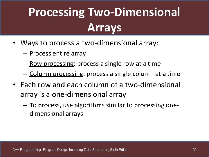 Processing Two-Dimensional Arrays • Ways to process a two-dimensional array: – Process entire array
