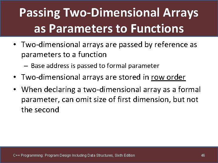 Passing Two-Dimensional Arrays as Parameters to Functions • Two-dimensional arrays are passed by reference
