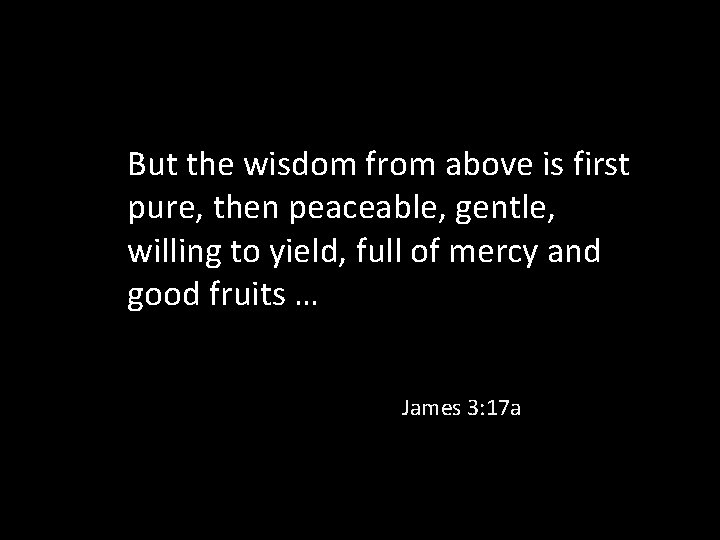 But the wisdom from above is first pure, then peaceable, gentle, willing to yield,