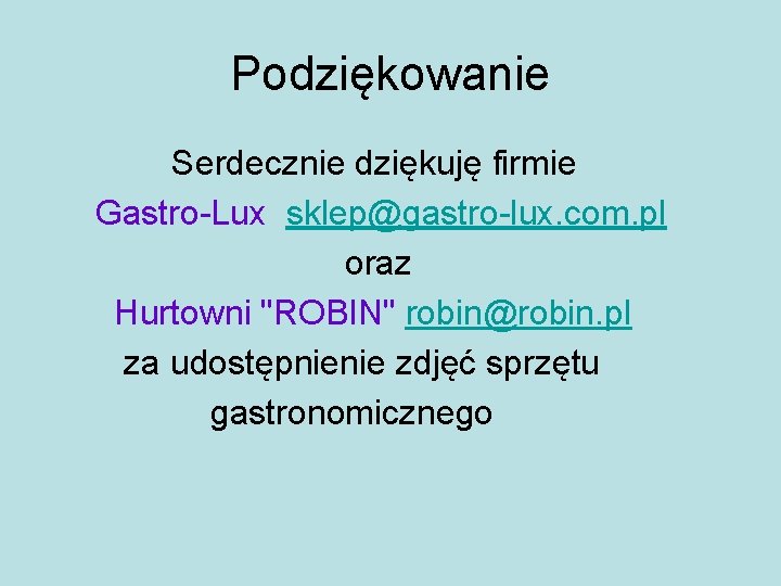 Podziękowanie Serdecznie dziękuję firmie Gastro-Lux sklep@gastro-lux. com. pl oraz Hurtowni "ROBIN" robin@robin. pl za