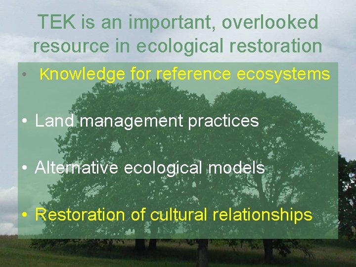 TEK is an important, overlooked resource in ecological restoration • Knowledge for reference ecosystems