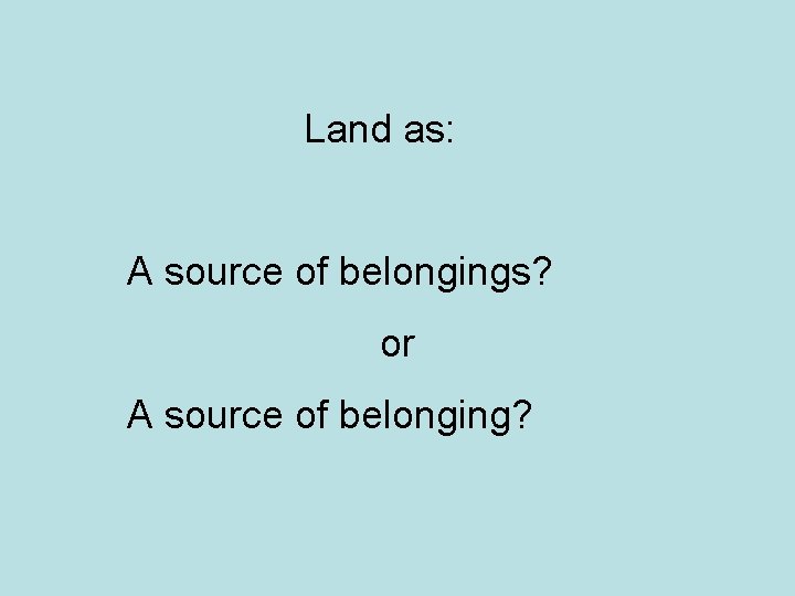  Land as: A source of belongings? or A source of belonging? 