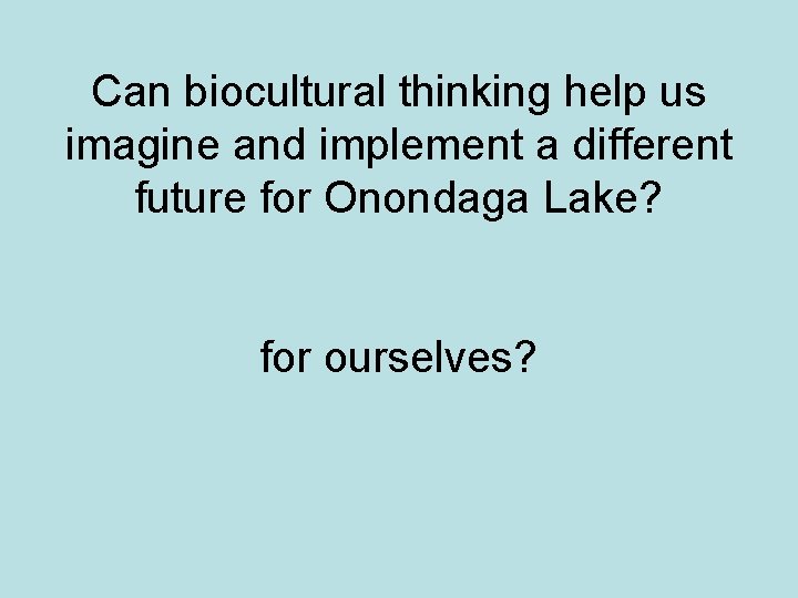 Can biocultural thinking help us imagine and implement a different future for Onondaga Lake?