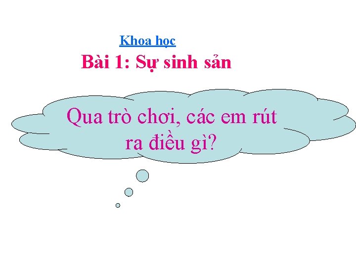 Khoa học Bài 1: Sự sinh sản Qua trò chơi, các em rút ra