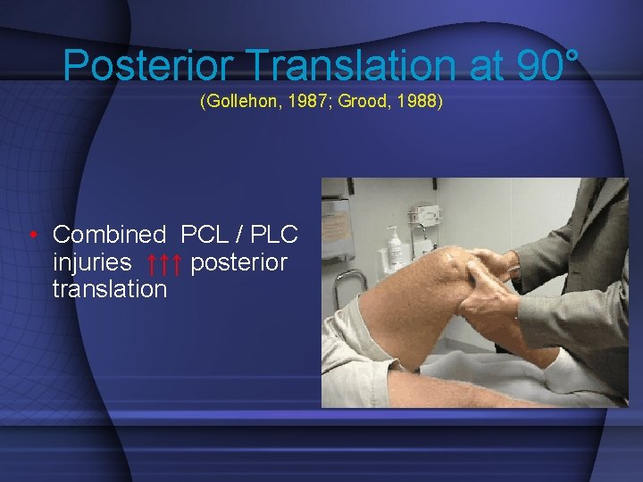 Posterior Translation at 90° (Gollehon, 1987; Grood, 1988) • Combined PCL / PLC injuries