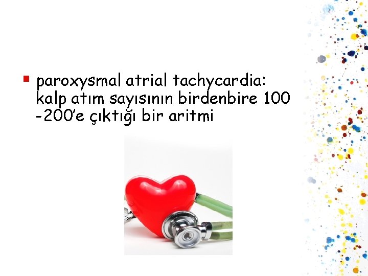 § paroxysmal atrial tachycardia: kalp atım sayısının birdenbire 100 -200’e çıktığı bir aritmi 