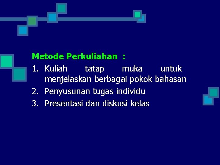 Metode Perkuliahan : 1. Kuliah tatap muka untuk menjelaskan berbagai pokok bahasan 2. Penyusunan