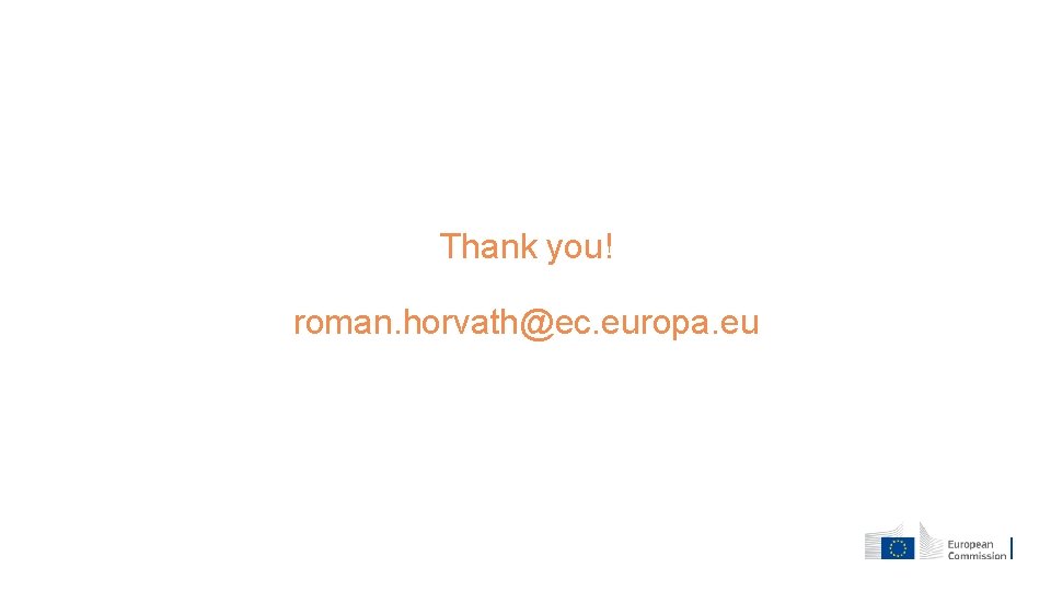 Thank you! roman. horvath@ec. europa. eu 